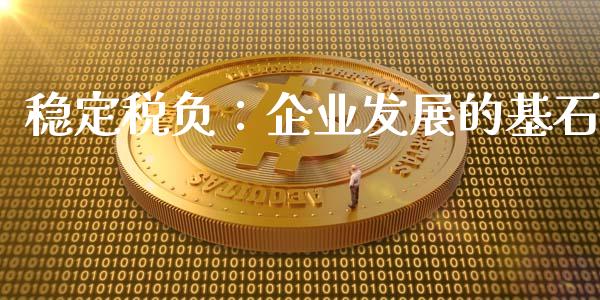 稳定税负：企业发展的基石_https://m.fsyjjx.cn_期货如何开户_第1张