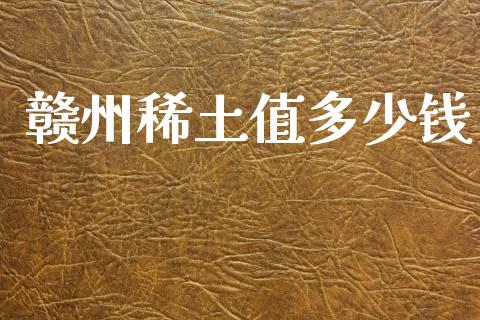 赣州稀土值多少钱_https://m.fsyjjx.cn_期货保证金计算_第1张