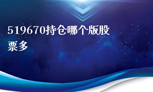 519670持仓哪个版股票多_https://m.fsyjjx.cn_期货如何开户_第1张