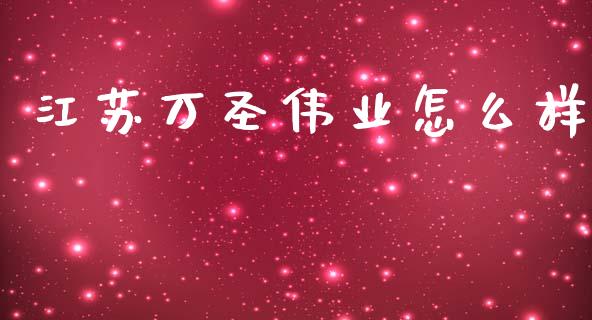 江苏万圣伟业怎么样_https://m.fsyjjx.cn_股指期货保证金_第1张