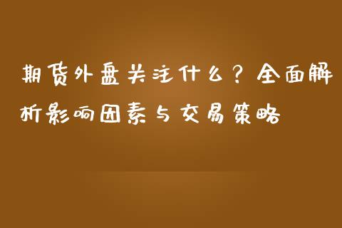 期货外盘关注什么？全面解析影响因素与交易策略_https://m.fsyjjx.cn_期货保证金_第1张