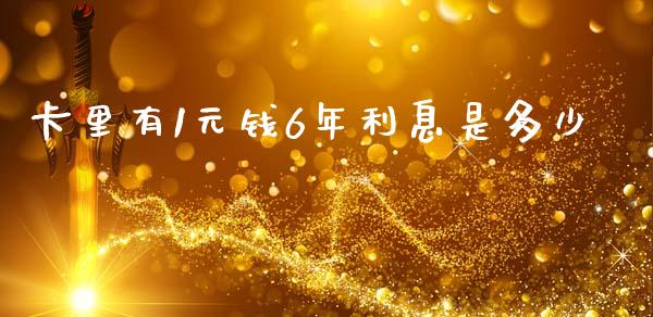 卡里有1元钱6年利息是多少_https://m.fsyjjx.cn_期货保证金_第1张