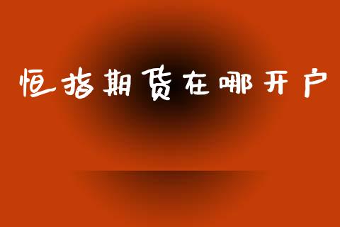 恒指期货在哪开户_https://m.fsyjjx.cn_期货如何开户_第1张