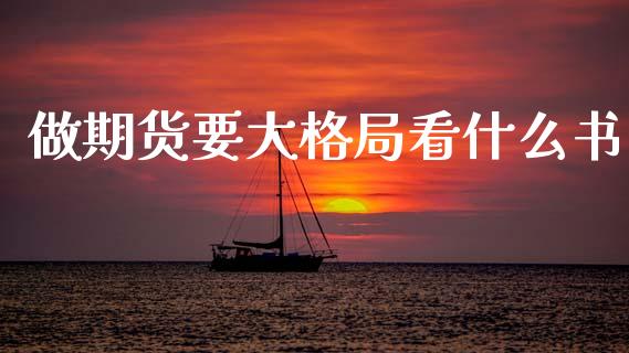 做期货要大格局看什么书_https://m.fsyjjx.cn_期货保证金计算_第1张