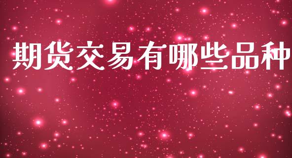 期货交易有哪些品种_https://m.fsyjjx.cn_期货保证金计算_第1张
