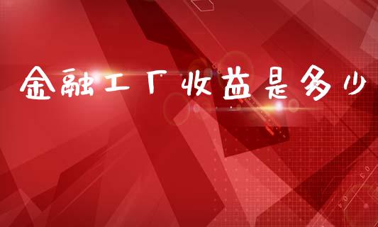 金融工厂收益是多少_https://m.fsyjjx.cn_期货保证金计算_第1张