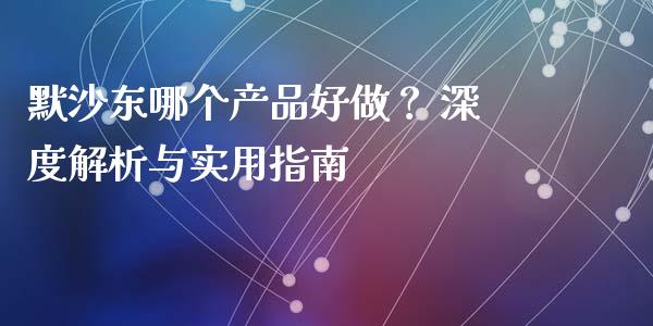 默沙东哪个产品好做？ 深度解析与实用指南_https://m.fsyjjx.cn_期货如何开户_第1张