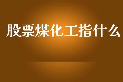 股票煤化工指什么_https://m.fsyjjx.cn_期货保证金_第1张