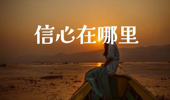 信心在哪里_https://m.fsyjjx.cn_期货如何开户_第1张
