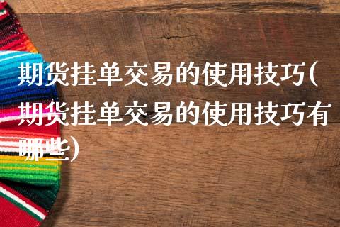 期货挂单交易的使用技巧(期货挂单交易的使用技巧有哪些)_https://m.fsyjjx.cn_期货如何开户_第1张