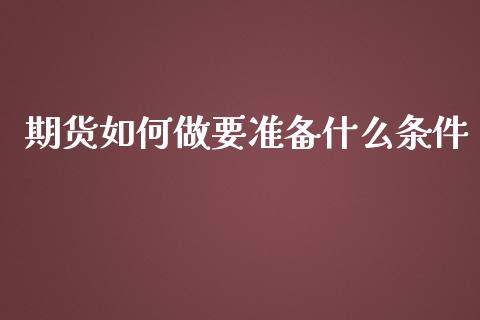 期货如何做要准备什么条件_https://m.fsyjjx.cn_期货保证金计算_第1张
