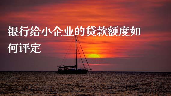 银行给小企业的贷款额度如何评定_https://m.fsyjjx.cn_期货保证金计算_第1张