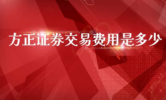方正证券交易费用是多少_https://m.fsyjjx.cn_期货如何开户_第1张