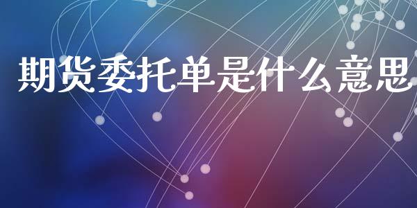 期货委托单是什么意思_https://m.fsyjjx.cn_期货保证金_第1张