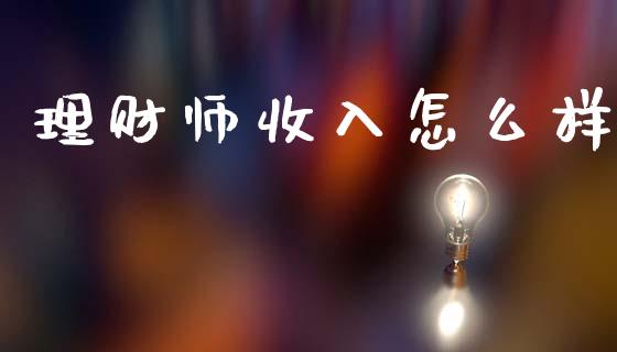 理财师收入怎么样_https://m.fsyjjx.cn_股指期货保证金_第1张