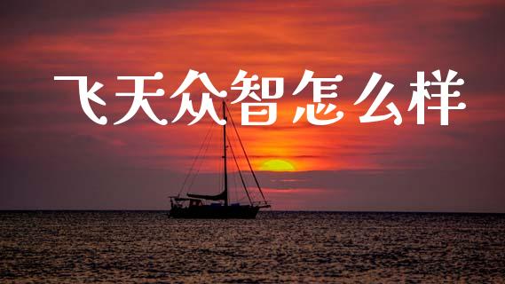 飞天众智怎么样_https://m.fsyjjx.cn_期货如何开户_第1张