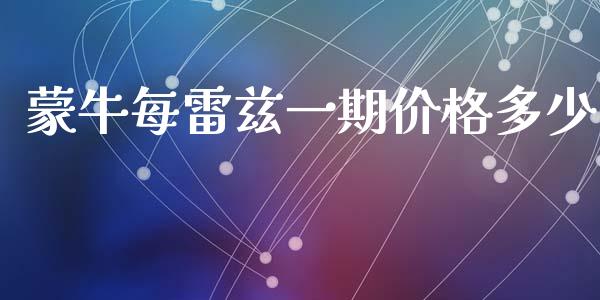 蒙牛每雷兹一期价格多少_https://m.fsyjjx.cn_期货如何开户_第1张