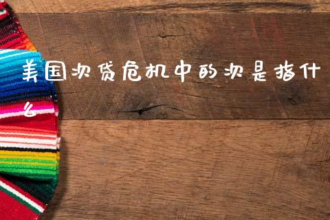 美国次贷危机中的次是指什么_https://m.fsyjjx.cn_期货如何开户_第1张