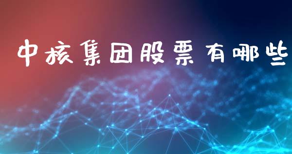 中核集团股票有哪些_https://m.fsyjjx.cn_期货保证金_第1张