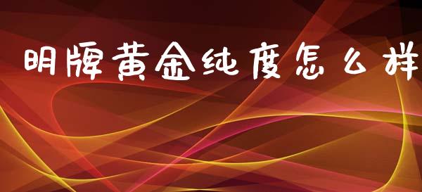 明牌黄金纯度怎么样_https://m.fsyjjx.cn_期货如何开户_第1张