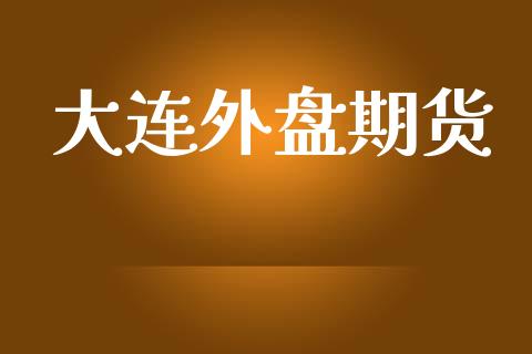 大连外盘期货_https://m.fsyjjx.cn_股指期货保证金_第1张