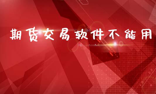 期货交易软件不能用_https://m.fsyjjx.cn_期货如何开户_第1张