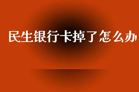 民生银行卡掉了怎么办_https://m.fsyjjx.cn_期货保证金_第1张