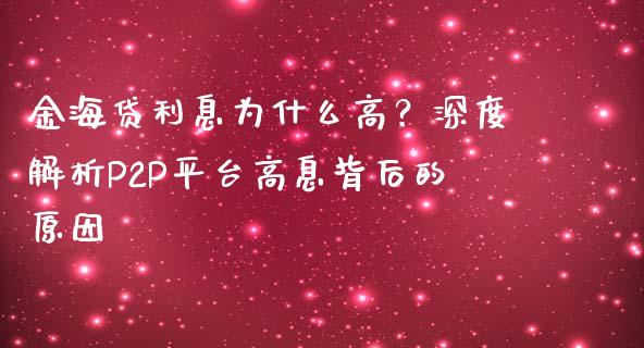 金海贷利息为什么高？深度解析P2P平台高息背后的原因_https://m.fsyjjx.cn_期货保证金计算_第1张