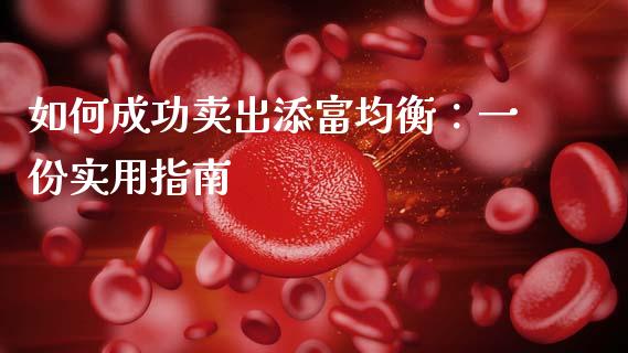 如何成功卖出添富均衡：一份实用指南_https://m.fsyjjx.cn_股指期货保证金_第1张