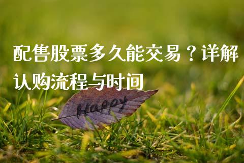 配售股票多久能交易？详解认购流程与时间_https://m.fsyjjx.cn_期货如何开户_第1张