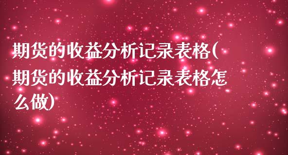 期货的收益分析记录表格(期货的收益分析记录表格怎么做)_https://m.fsyjjx.cn_期货保证金_第1张