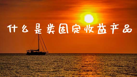 什么是类固定收益产品_https://m.fsyjjx.cn_期货保证金_第1张