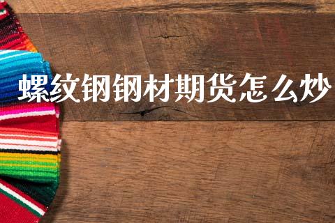 螺纹钢钢材期货怎么炒_https://m.fsyjjx.cn_期货保证金_第1张