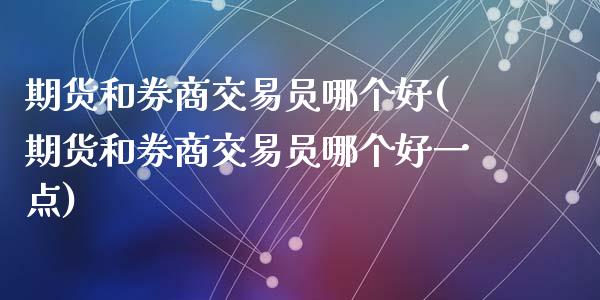 期货和券商交易员哪个好(期货和券商交易员哪个好一点)_https://m.fsyjjx.cn_期货保证金_第1张