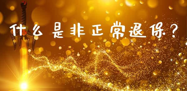 什么是非正常退保？_https://m.fsyjjx.cn_股指期货保证金_第1张