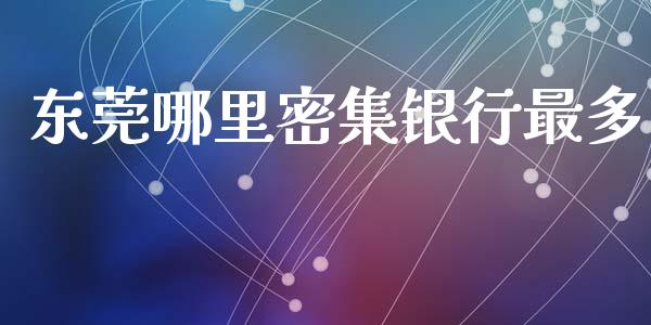 东莞哪里密集银行最多_https://m.fsyjjx.cn_期货保证金_第1张