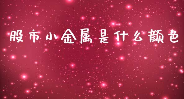 股市小金属是什么颜色_https://m.fsyjjx.cn_期货保证金计算_第1张