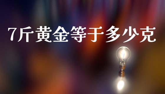 7斤黄金等于多少克_https://m.fsyjjx.cn_股指期货保证金_第1张
