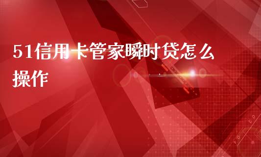 51信用卡管家瞬时贷怎么操作_https://m.fsyjjx.cn_期货如何开户_第1张