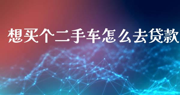 想买个二手车怎么去贷款_https://m.fsyjjx.cn_期货保证金_第1张