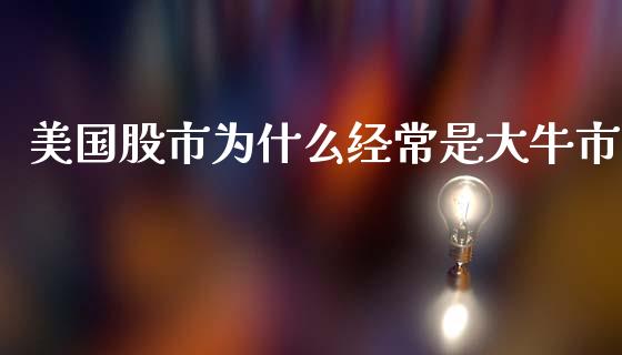 美国股市为什么经常是大牛市_https://m.fsyjjx.cn_期货保证金计算_第1张