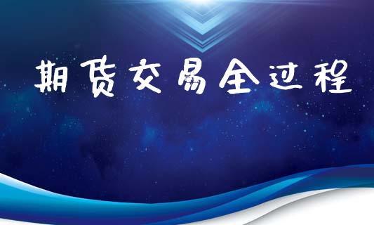 期货交易全过程_https://m.fsyjjx.cn_期货如何开户_第1张