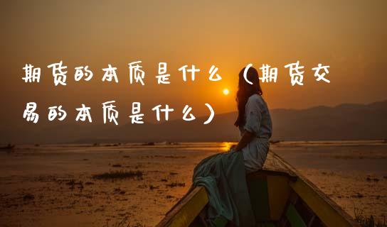 期货的本质是什么（期货交易的本质是什么）_https://m.fsyjjx.cn_期货保证金_第1张
