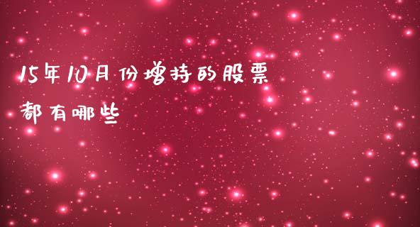 15年10月份增持的股票都有哪些_https://m.fsyjjx.cn_股指期货保证金_第1张