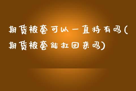 期货被套可以一直持有吗(期货被套能扛回来吗)_https://m.fsyjjx.cn_股指期货保证金_第1张