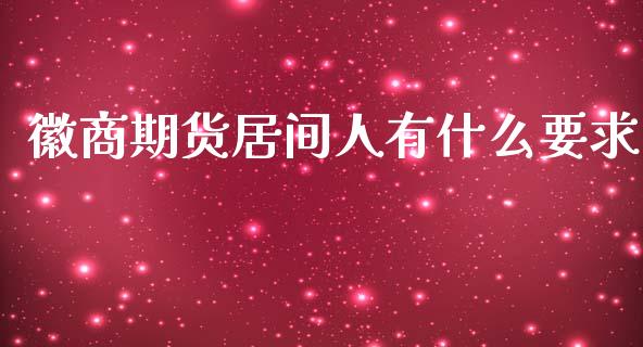 徽商期货居间人有什么要求_https://m.fsyjjx.cn_股指期货保证金_第1张