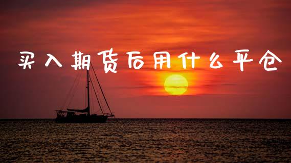 买入期货后用什么平仓_https://m.fsyjjx.cn_期货保证金计算_第1张
