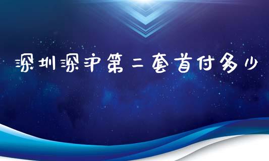 深圳深沪第二套首付多少_https://m.fsyjjx.cn_期货如何开户_第1张