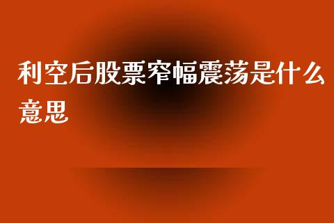 利空后股票窄幅震荡是什么意思_https://m.fsyjjx.cn_期货保证金计算_第1张