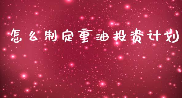 怎么制定重油投资计划_https://m.fsyjjx.cn_期货如何开户_第1张